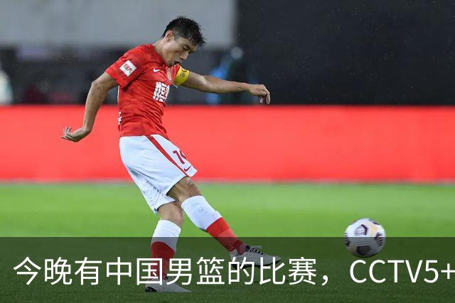 今晚有中国男篮的比赛，CCTV5+现场转播